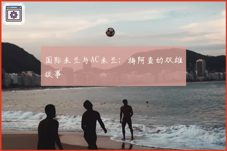 国际米兰与AC米兰:梅阿查的双雄故事