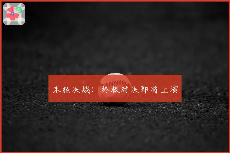 末轮决战：终极对决即将上演