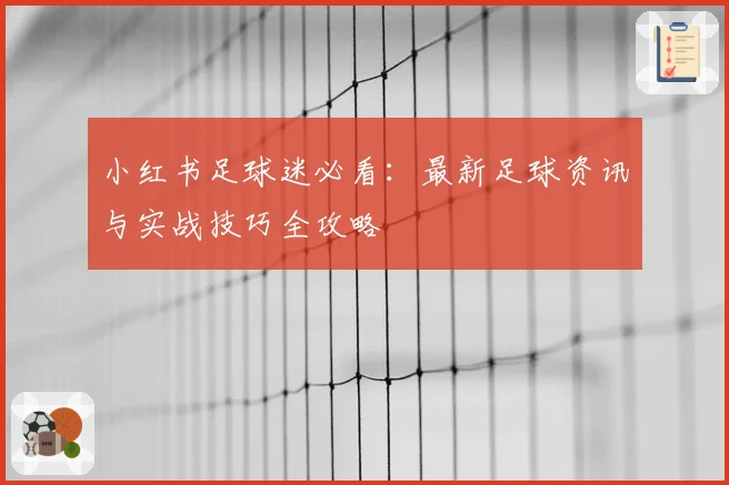 小红书足球迷必看：最新足球资讯与实战技巧全攻略