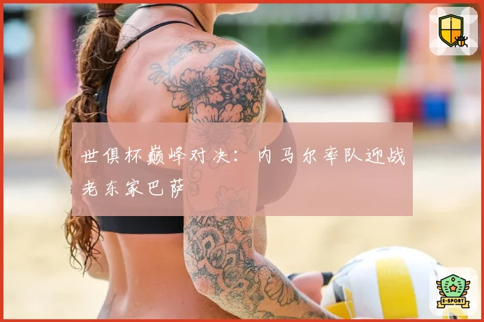 世俱杯巅峰对决:内马尔率队迎战老东家巴萨