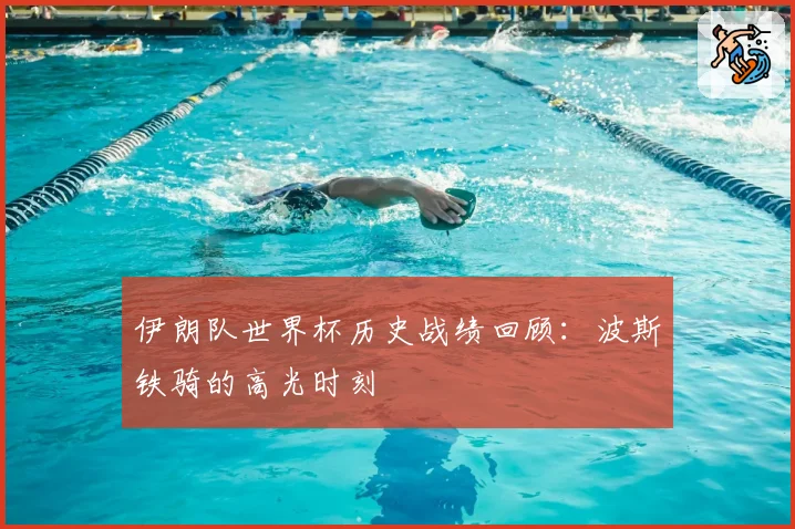 伊朗队世界杯历史战绩回顾：波斯铁骑的高光时刻