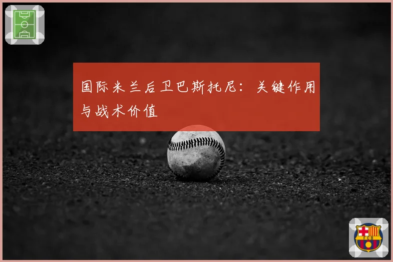 国际米兰后卫巴斯托尼：关键作用与战术价值