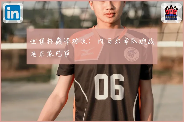 世俱杯巅峰对决：内马尔率队迎战老东家巴萨